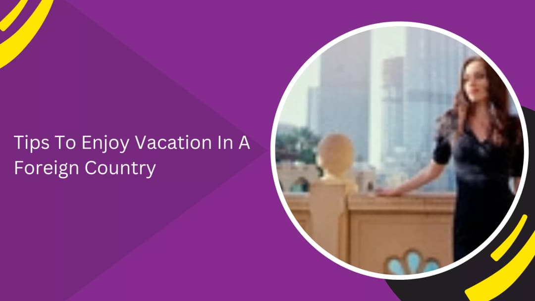 Tips To Enjoy Vacation In A Foreign Country