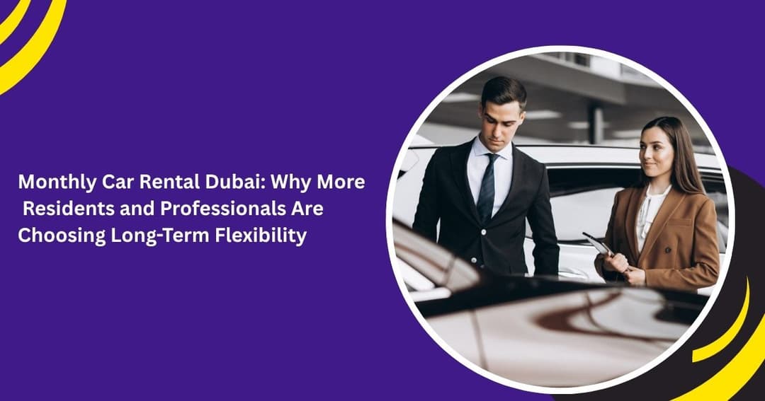 Monthly Car Rental Dubai: Why More Residents and Professionals Are Choosing Long-Term Flexibility