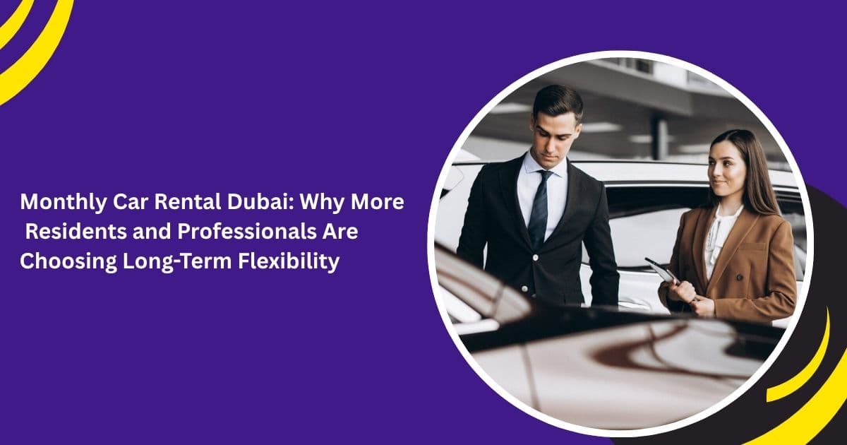 Monthly Car Rental Dubai: Why More Residents and Professionals Are Choosing Long-Term Flexibility
