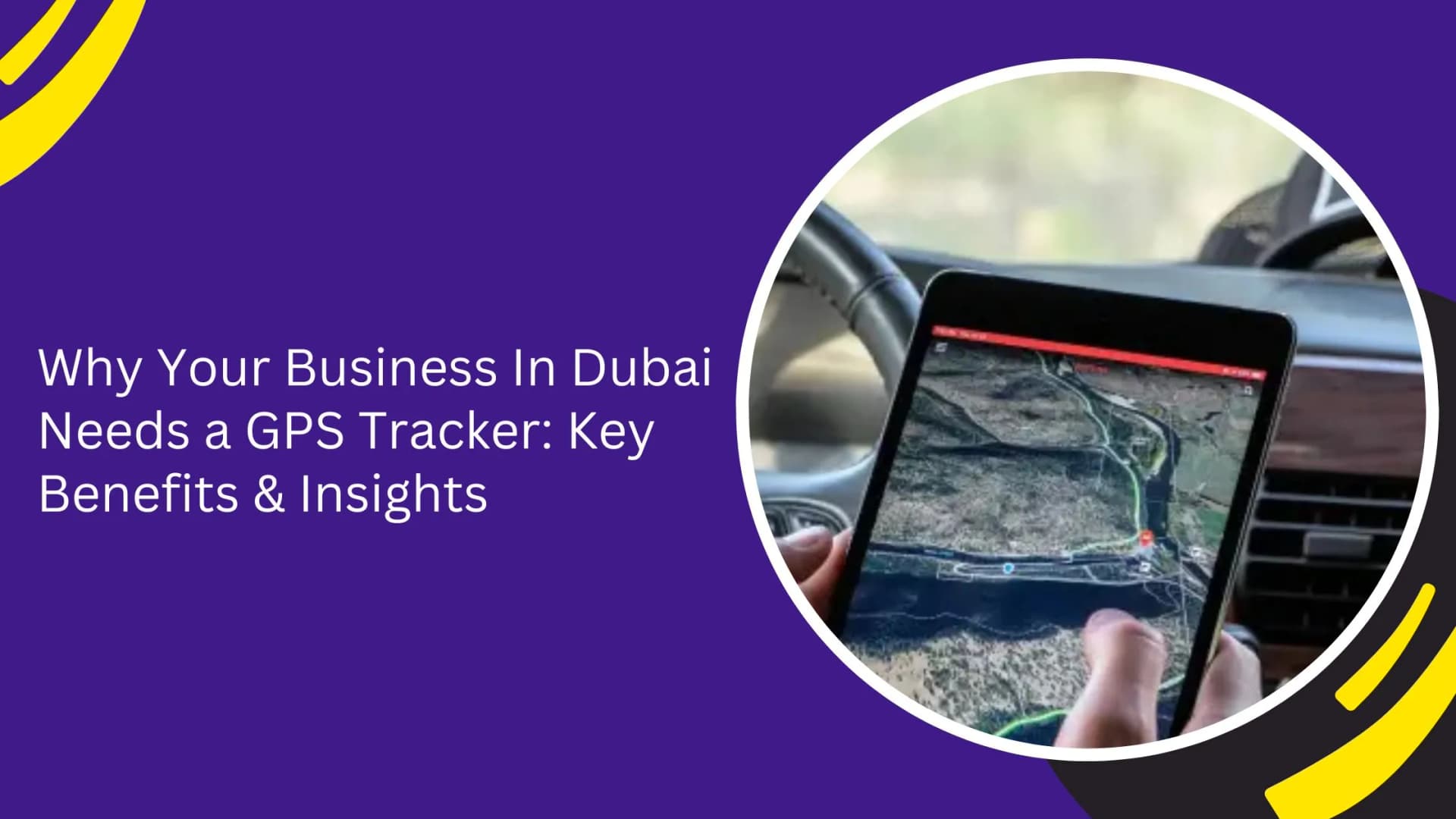 Why Your Business In Dubai Needs a GPS Tracker: Key Benefits & Insights_blogs