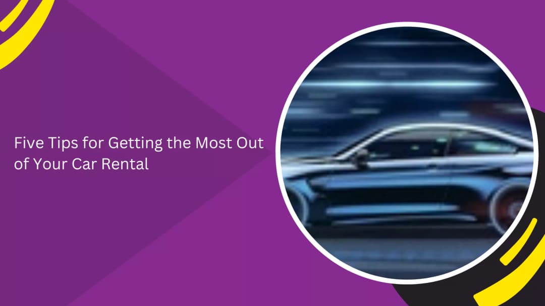 Five Tips for Getting the Most Out of Your Car Rental