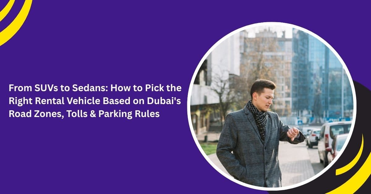 From SUVs to Sedans: How to Pick the Right Rental Vehicle Based on Dubai's Road Zones, Tolls & Parking Rules
