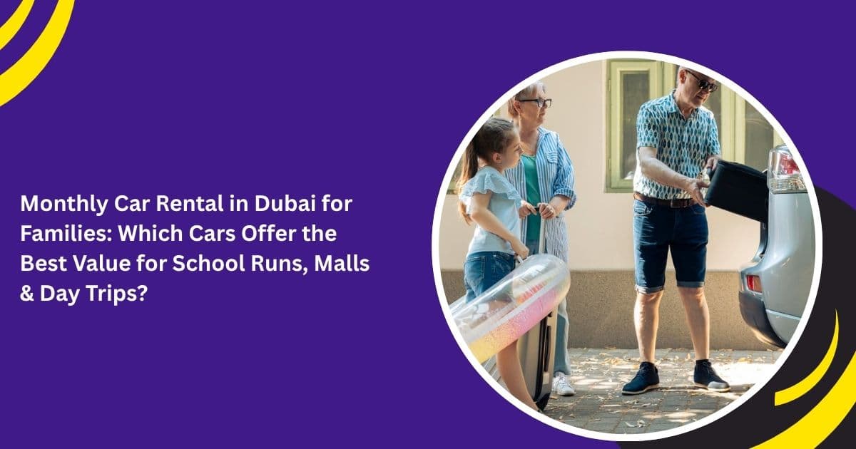 Monthly Car Rental in Dubai for Families: Which Cars Offer the Best Value for School Runs, Malls & Day Trips?