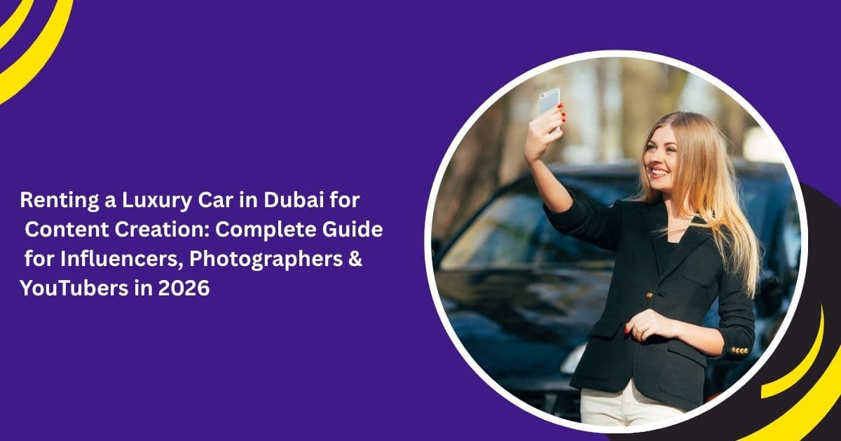 Renting a Luxury Car in Dubai for Content Creation: Complete Guide for Influencers, Photographers & YouTubers in 2026