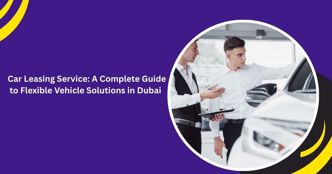Car Leasing Service: A Complete Guide to Flexible Vehicle Solutions in Dubai
