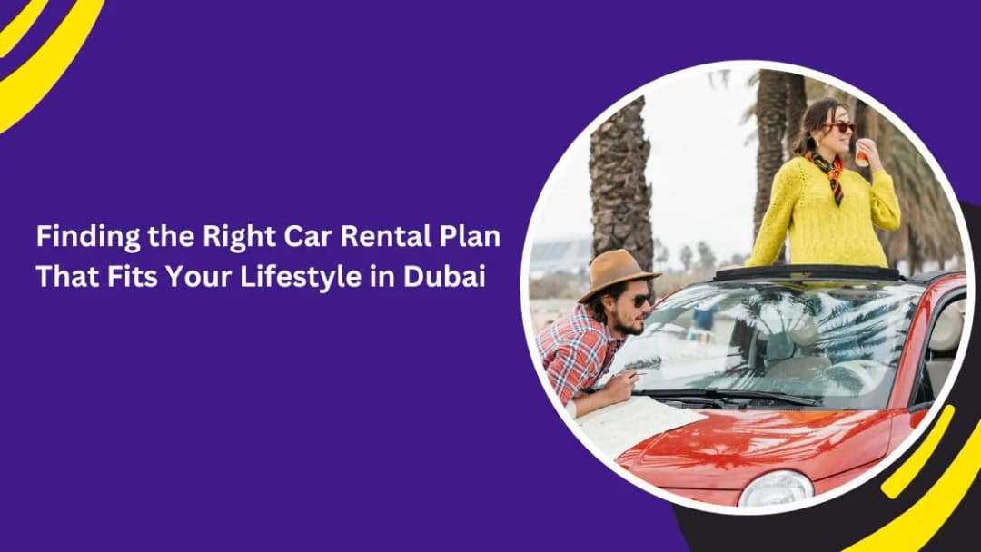 Why Choosing the Right Rental Plan Matters in Dubai