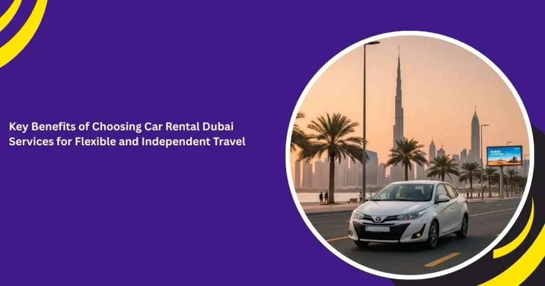 المزايا الرئيسية لخدمات تأجير السيارات في دبي للسفر بمرونة واستقلالية