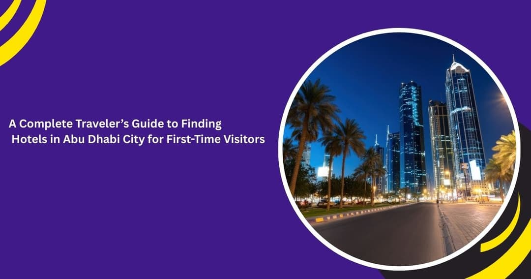 A Complete Traveler’s Guide to Finding Cheap Hotels in Abu Dhabi City for First-Time Visitors