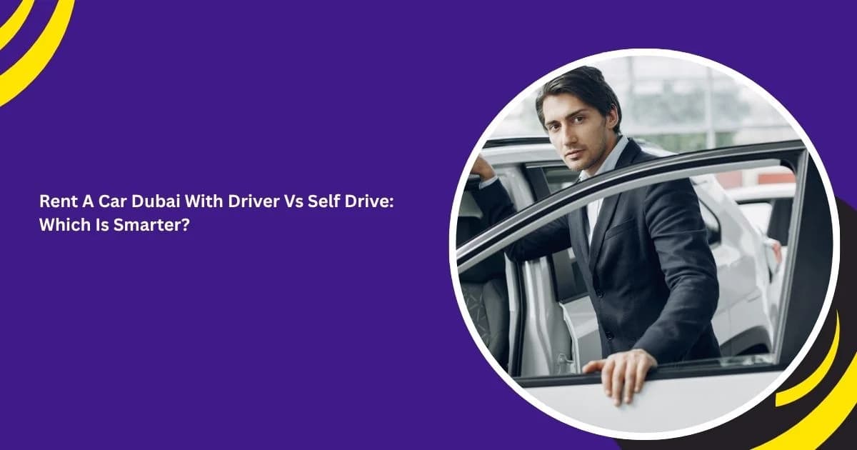 Rent A Car Dubai With Driver Vs Self Drive: Which Is Smarter?