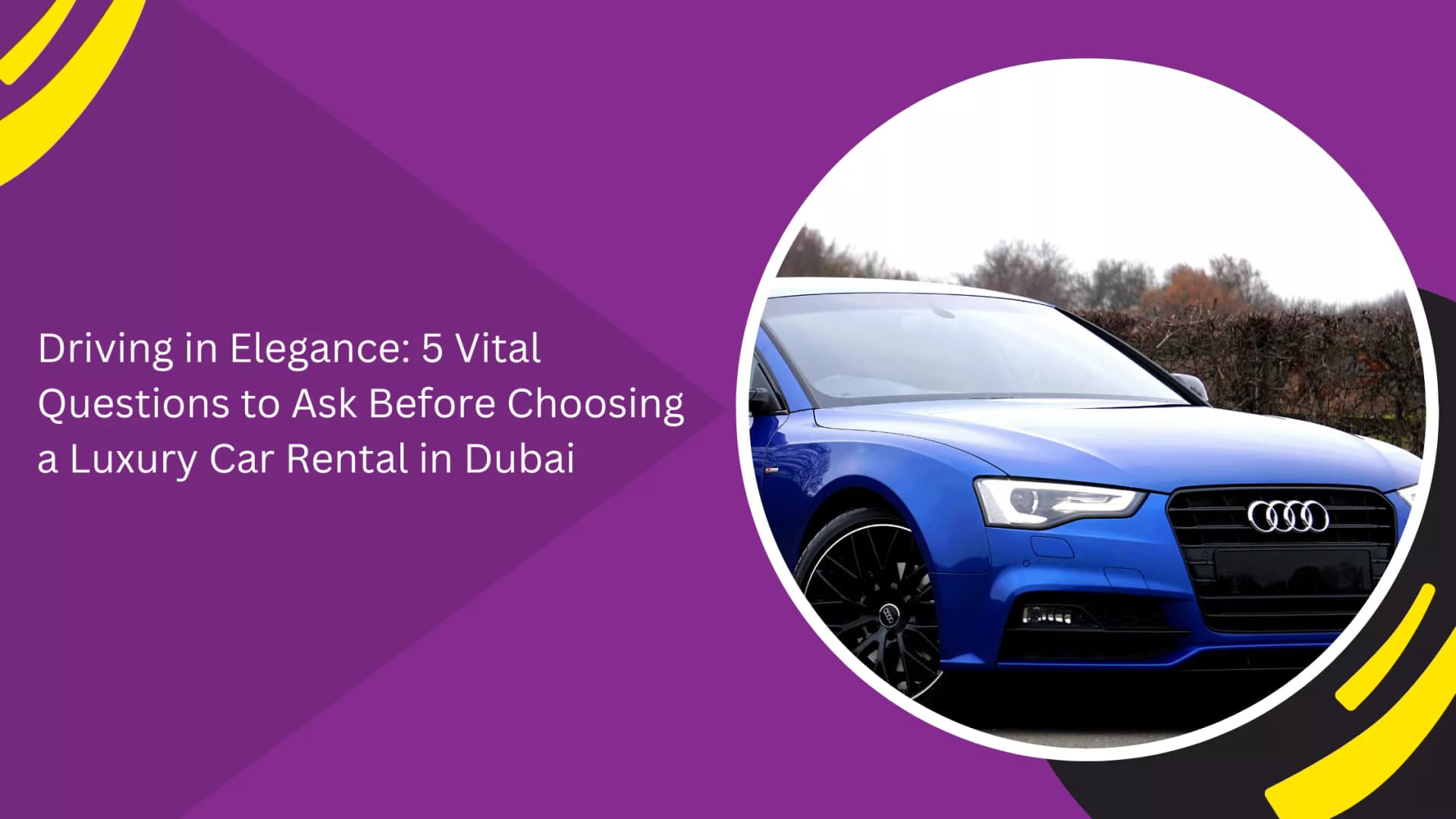Driving in Elegance: 5 Vital Questions to Ask Before Choosing a Luxury Car Rental in Dubai_blogs