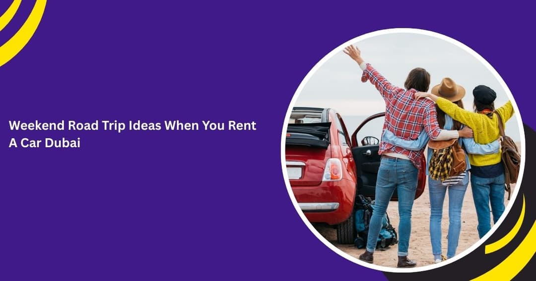 Weekend Road Trip Ideas When You Rent A Car Dubai