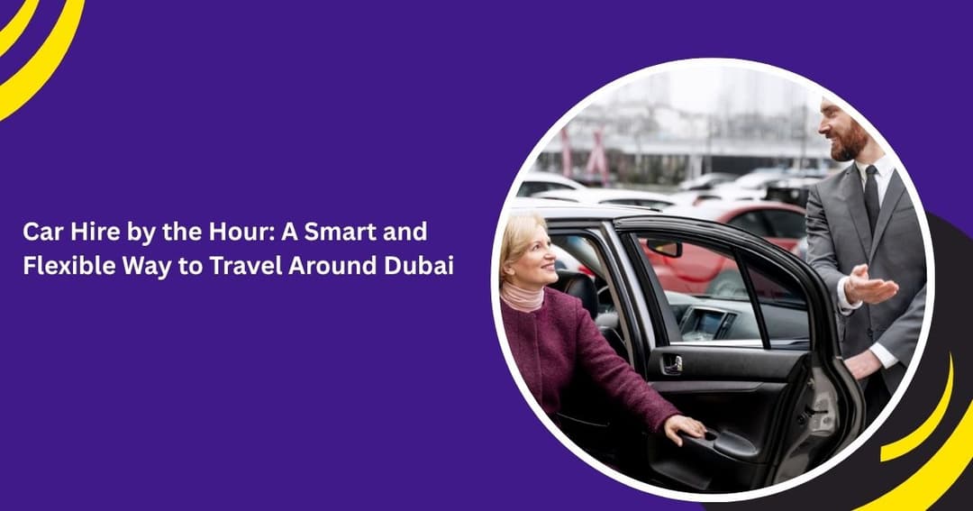 Car Hire by the Hour: A Smart and Flexible Way to Travel Around Dubai