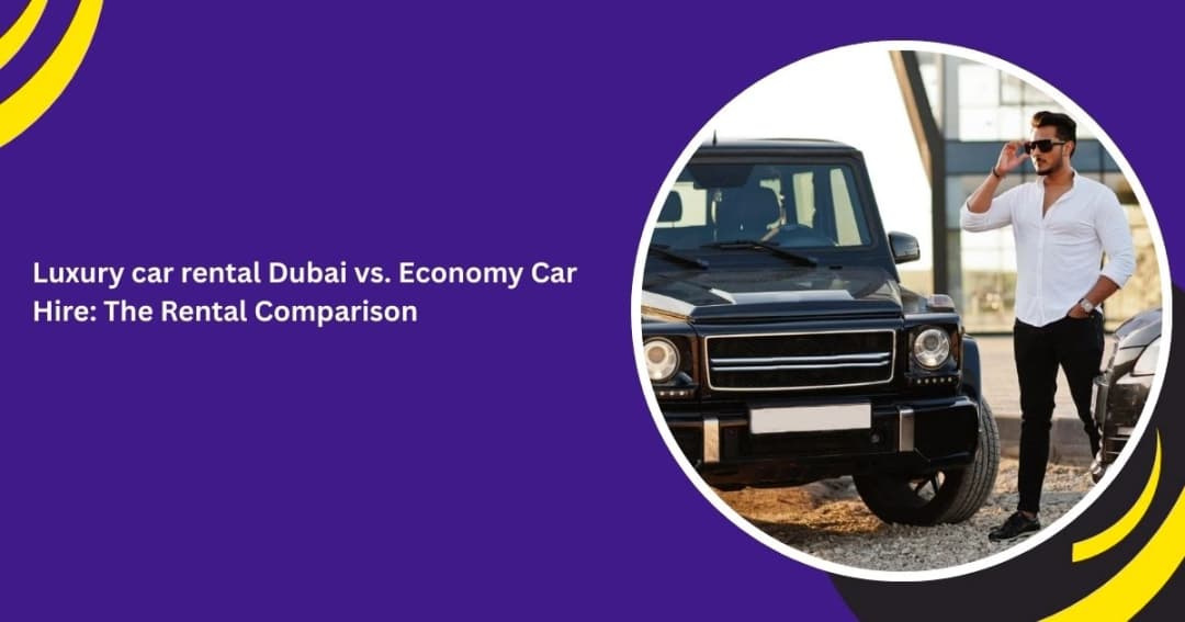 Luxury car rental Dubai vs. Economy Car Hire: The Rental Comparison
