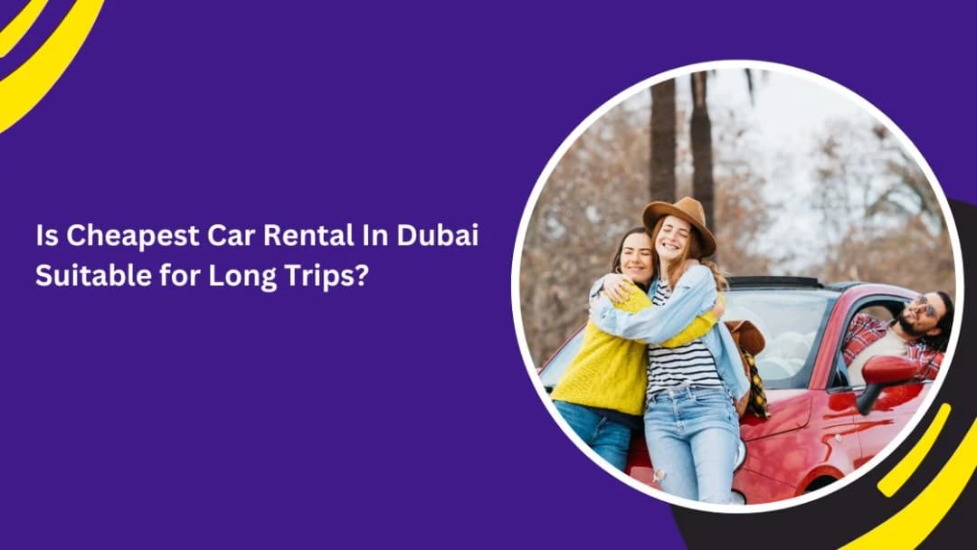 Is Cheapest Car Rental In Dubai Suitable for Long Trips?