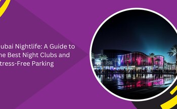 Dubai Nightlife: A Guide to the Best Night Clubs and Stress-Free Parking