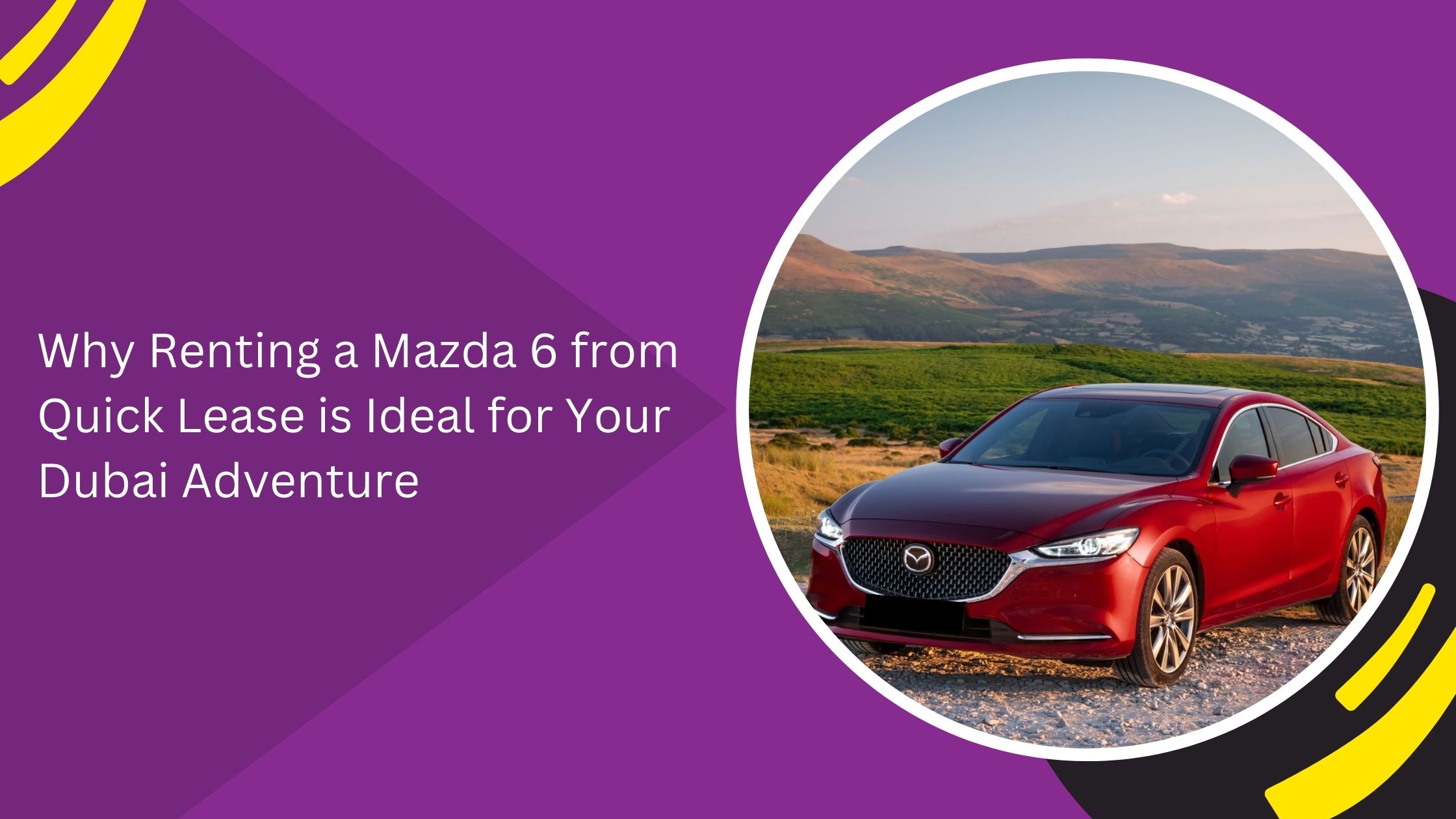 لماذا يعد استئجار سيارة Mazda 6 من شركة كويك ليز الخيار الأمثل لمغامرتك في دبي